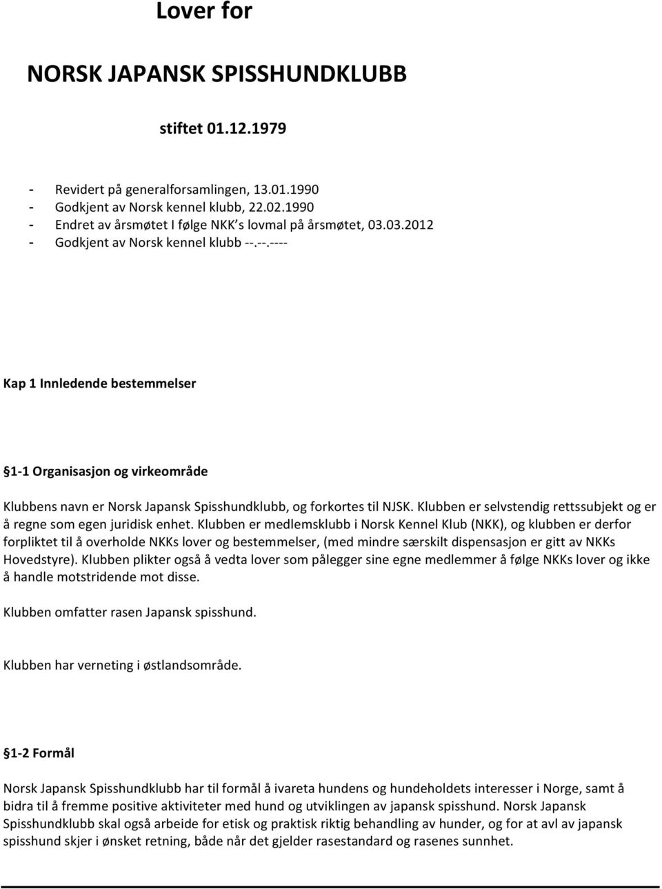 - -.- - - - Kap 1 Innledende bestemmelser 1-1 Organisasjon og virkeområde Klubbens navn er Norsk Japansk Spisshundklubb, og forkortes til NJSK.