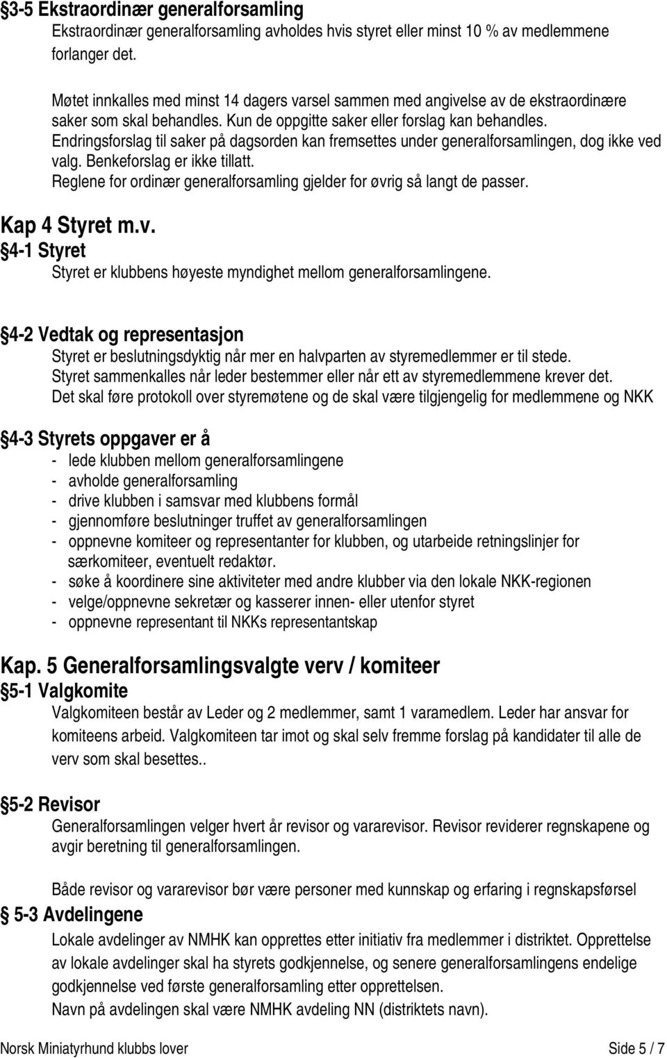 Endringsforslag til saker på dagsorden kan fremsettes under generalforsamlingen, dog ikke ved valg. Benkeforslag er ikke tillatt.