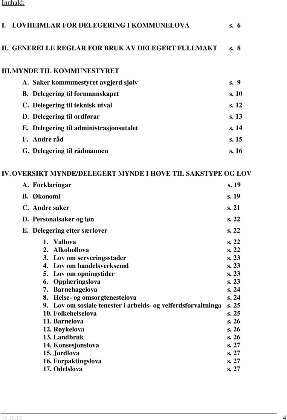 Delegering til rådmannen s. 16 IV. OVESIKT MYNDE/DELEGET MYNDE I HØVE TIL SATYPE OG LOV A. Forklaringar s. 19 B. Økonomi s. 19 C. Andre saker s. 21 D. Personalsaker og løn s. 22 E.