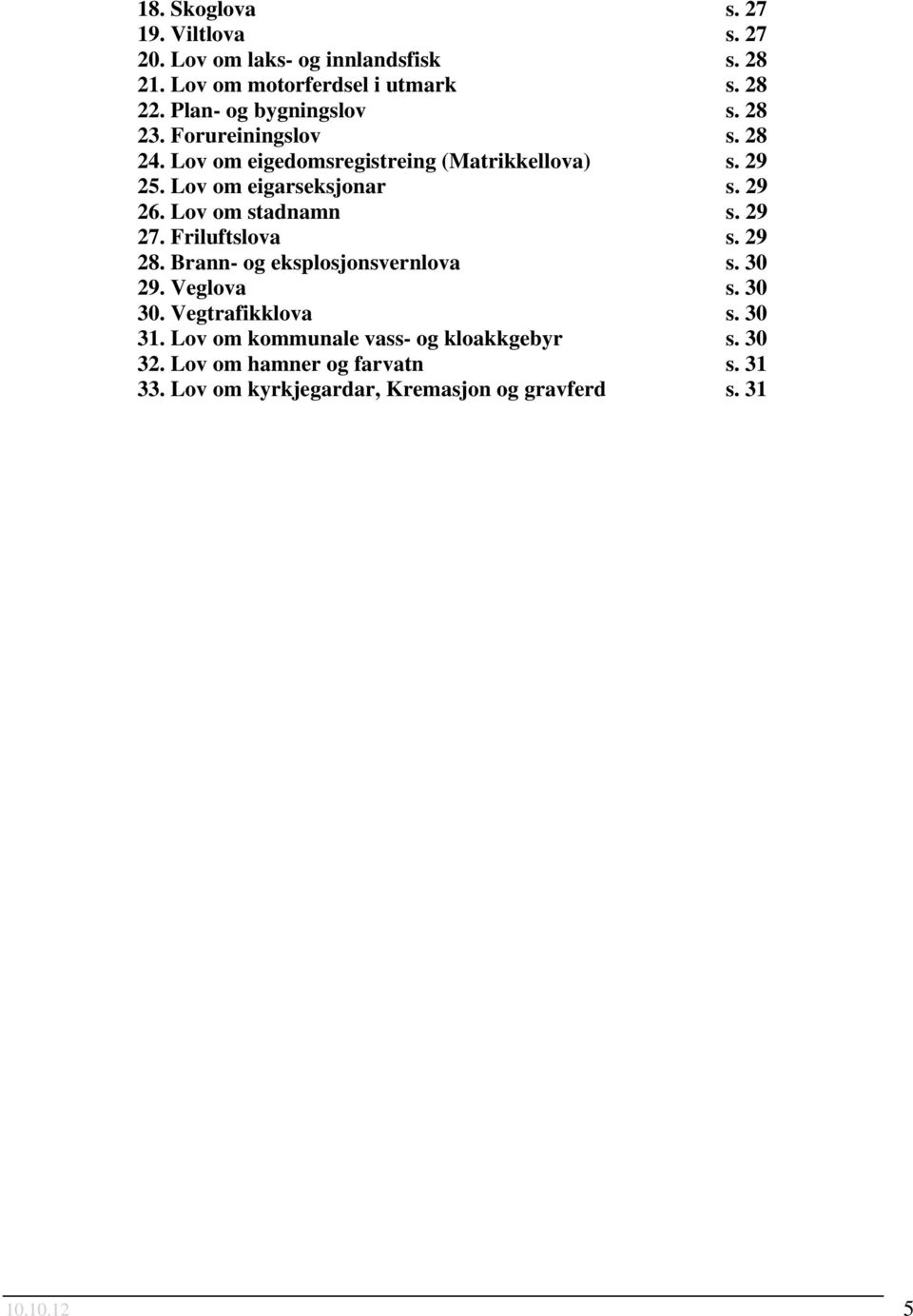 29 26. Lov om stadnamn s. 29 27. Friluftslova s. 29 28. Brann- og eksplosjonsvernlova s. 30 29. Veglova s. 30 30. Vegtrafikklova s.