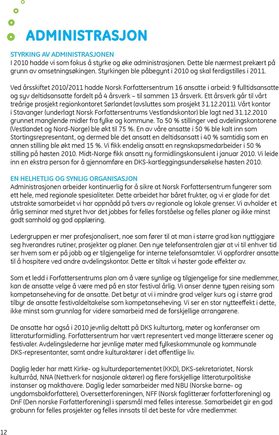 Ved årsskiftet 2010/2011 hadde Norsk Forfattersentrum 16 ansatte i arbeid: 9 fulltidsansatte og syv deltidsansatte fordelt på 4 årsverk til sammen 13 årsverk.