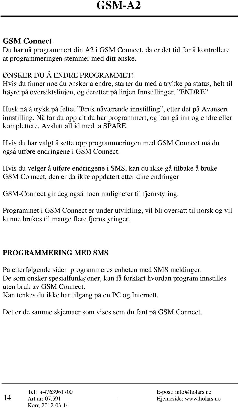 innstilling, etter det på Avansert innstilling. Nå får du opp alt du har programmert, og kan gå inn og endre eller komplettere. Avslutt alltid med å SPARE.