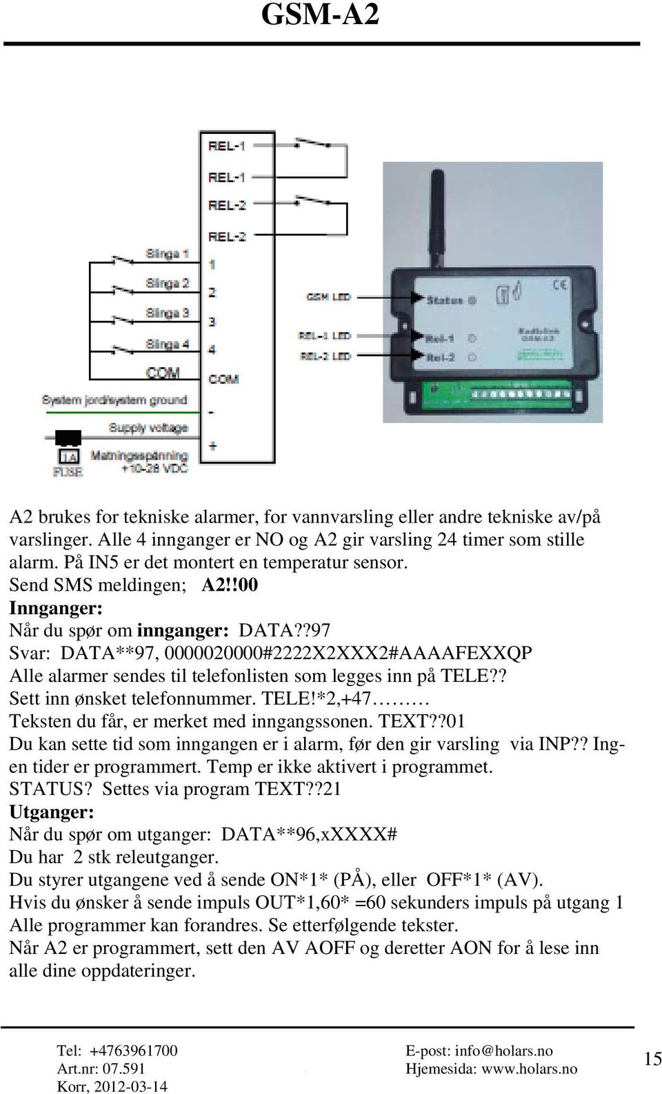 ? Sett inn ønsket telefonnummer. TELE!*2,+47 Teksten du får, er merket med inngangssonen. TEXT??01 Du kan sette tid som inngangen er i alarm, før den gir varsling via INP?? Ingen tider er programmert.