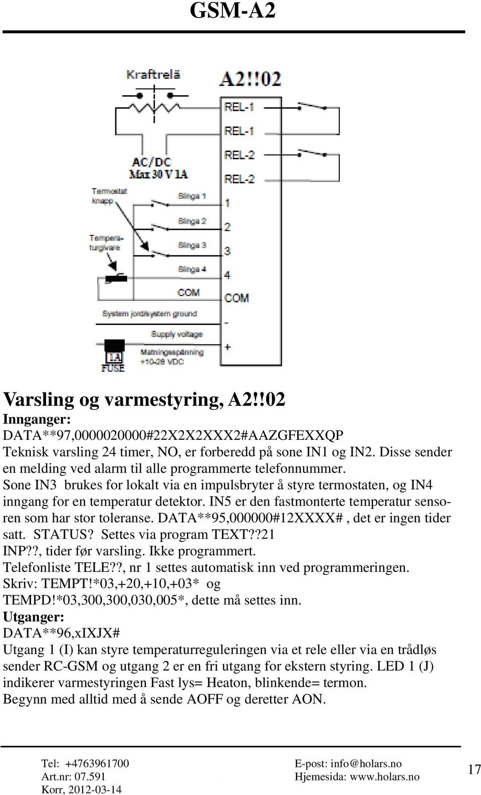 IN5 er den fastmonterte temperatur sensoren som har stor toleranse. DATA**95,000000#12XXXX#, det er ingen tider satt. STATUS? Settes via program TEXT??21 INP??, tider før varsling. Ikke programmert.