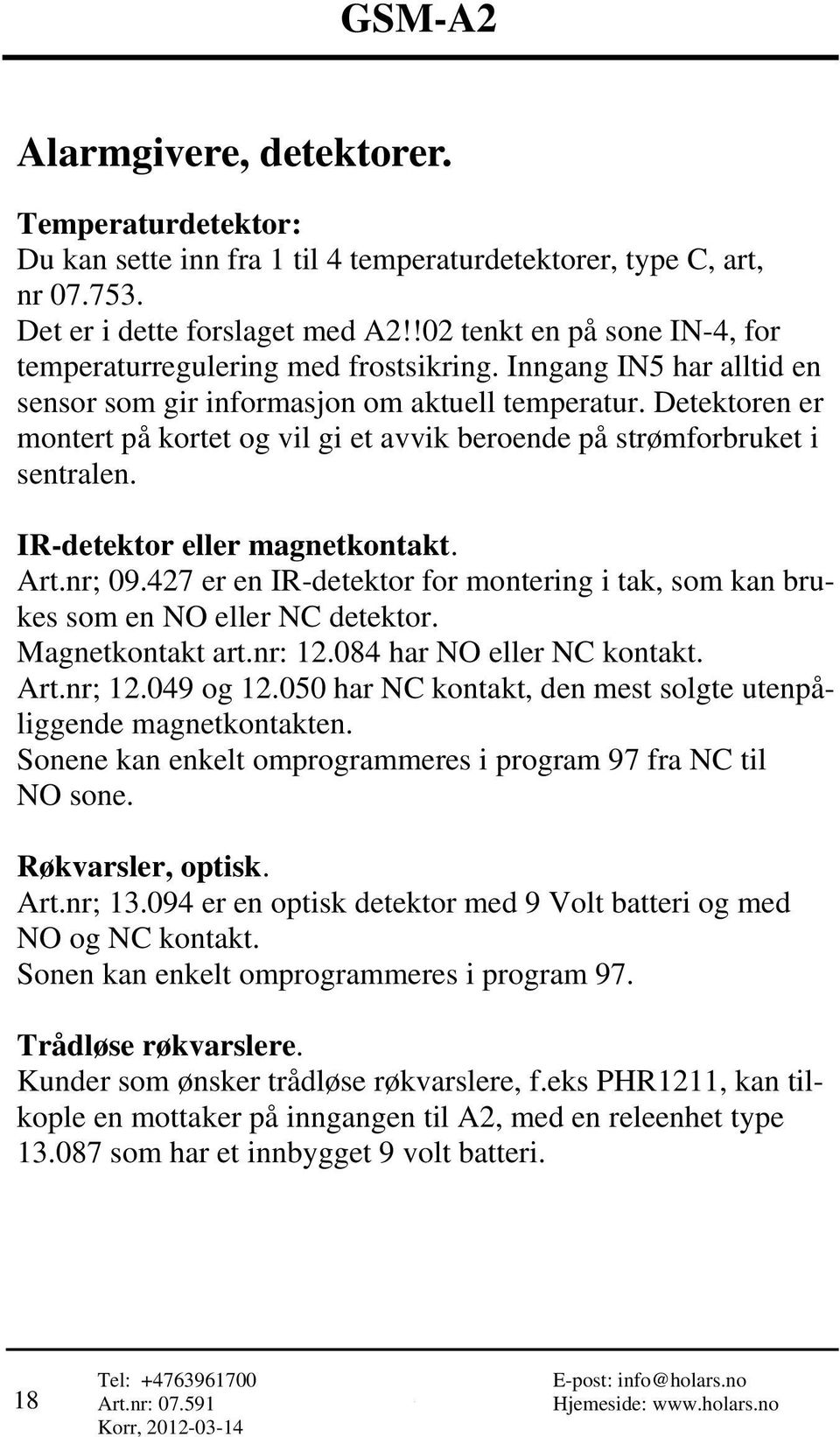 Detektoren er montert på kortet og vil gi et avvik beroende på strømforbruket i sentralen. IR-detektor eller magnetkontakt. Art.nr; 09.