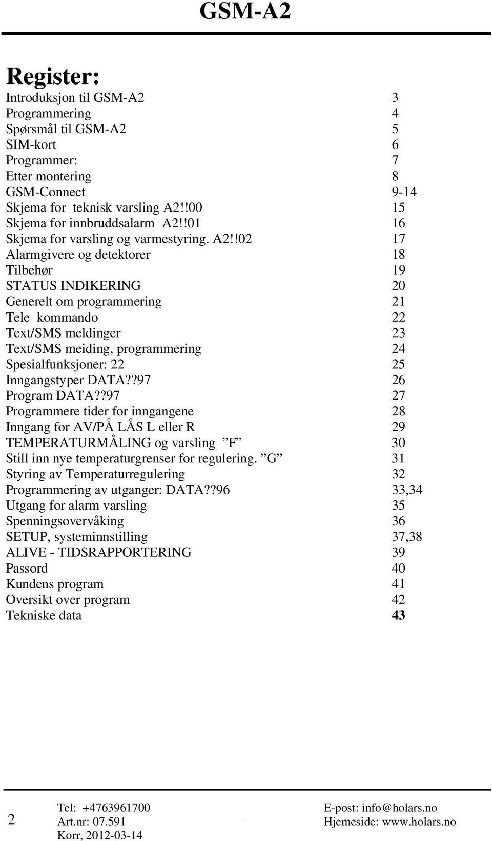 !02 17 Alarmgivere og detektorer 18 Tilbehør 19 STATUS INDIKERING 20 Generelt om programmering 21 Tele kommando 22 Text/SMS meldinger 23 Text/SMS meiding, programmering 24 Spesialfunksjoner: 22 25