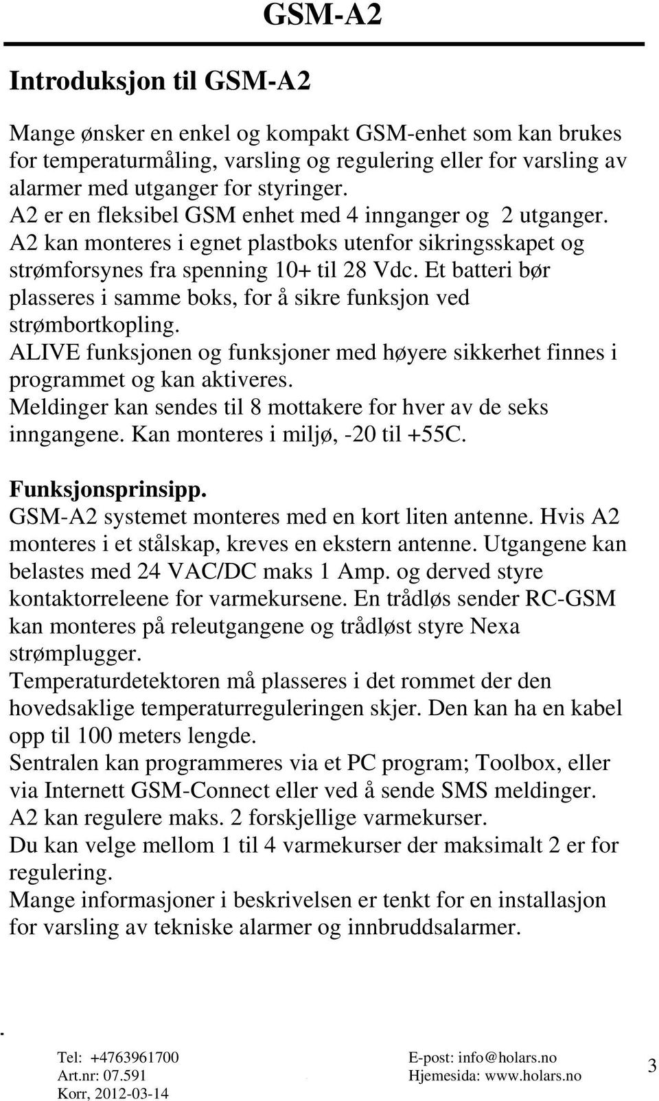 Et batteri bør plasseres i samme boks, for å sikre funksjon ved strømbortkopling. ALIVE funksjonen og funksjoner med høyere sikkerhet finnes i programmet og kan aktiveres.