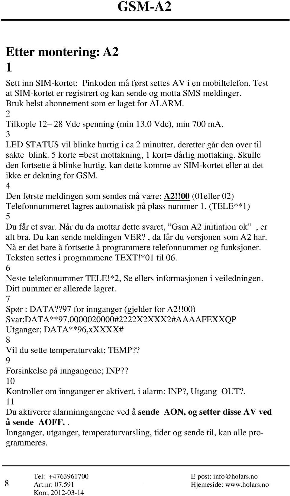 5 korte =best mottakning, 1 kort= dårlig mottaking. Skulle den fortsette å blinke hurtig, kan dette komme av SIM-kortet eller at det ikke er dekning for GSM.