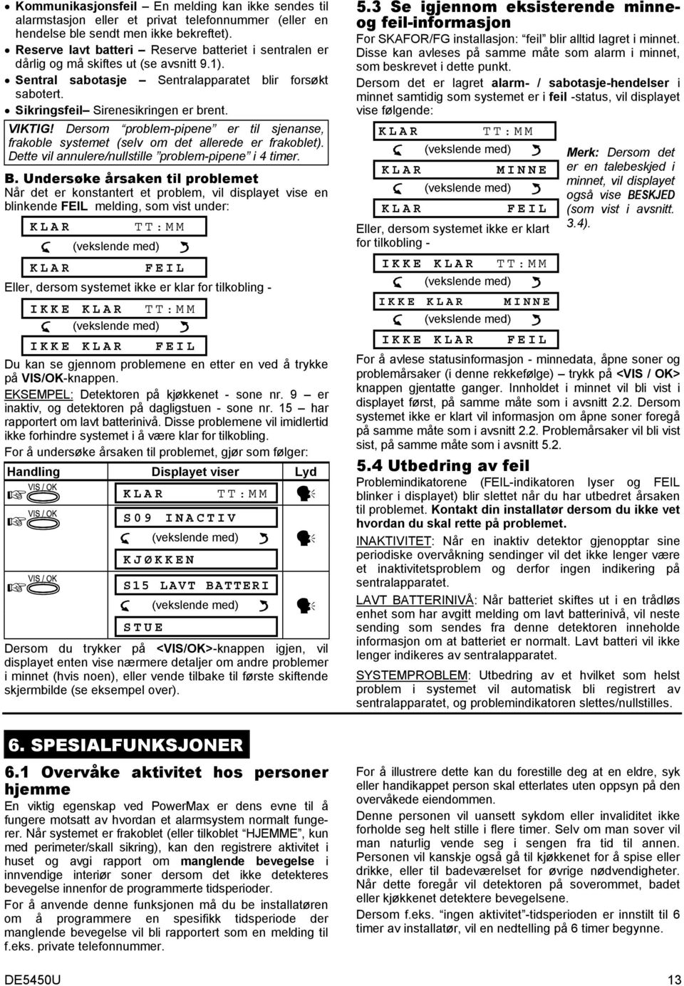 Dersom problem-pipene er til sjenanse, frakoble systemet (selv om det allerede er frakoblet). Dette vil annulere/nullstille problem-pipene i 4 timer. B.