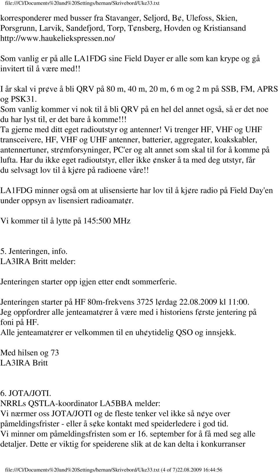 Som vanlig kommer vi nok til å bli QRV på en hel del annet også, så er det noe du har lyst til, er det bare å komme!!! Ta gjerne med ditt eget radioutstyr og antenner!