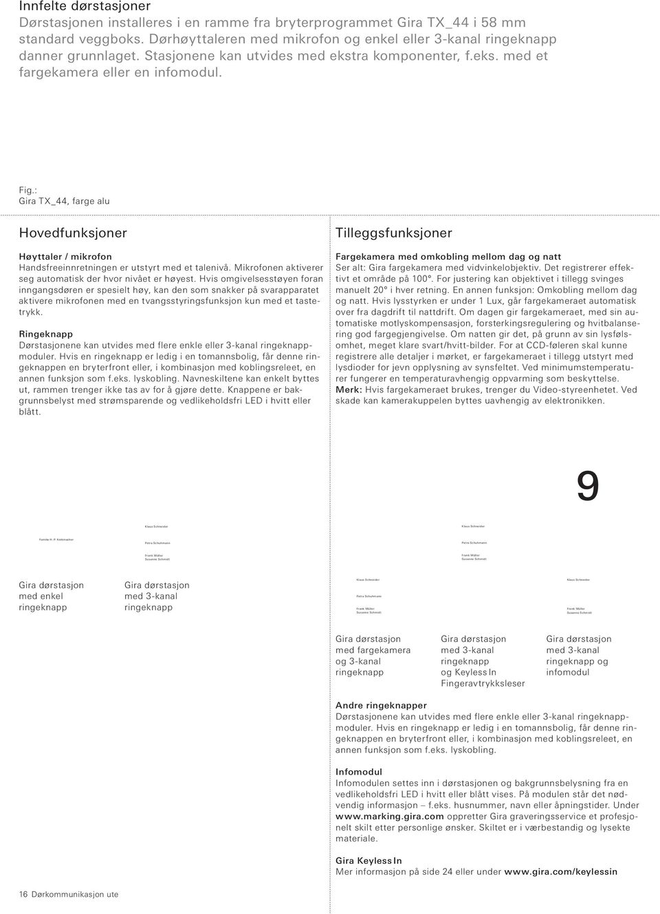 : Gira TX_44, farge alu Hovedfunksjoner Høyttaler / mikrofon Handsfreeinnretningen er utstyrt med et talenivå. Mikrofonen aktiverer seg automatisk der hvor nivået er høyest.