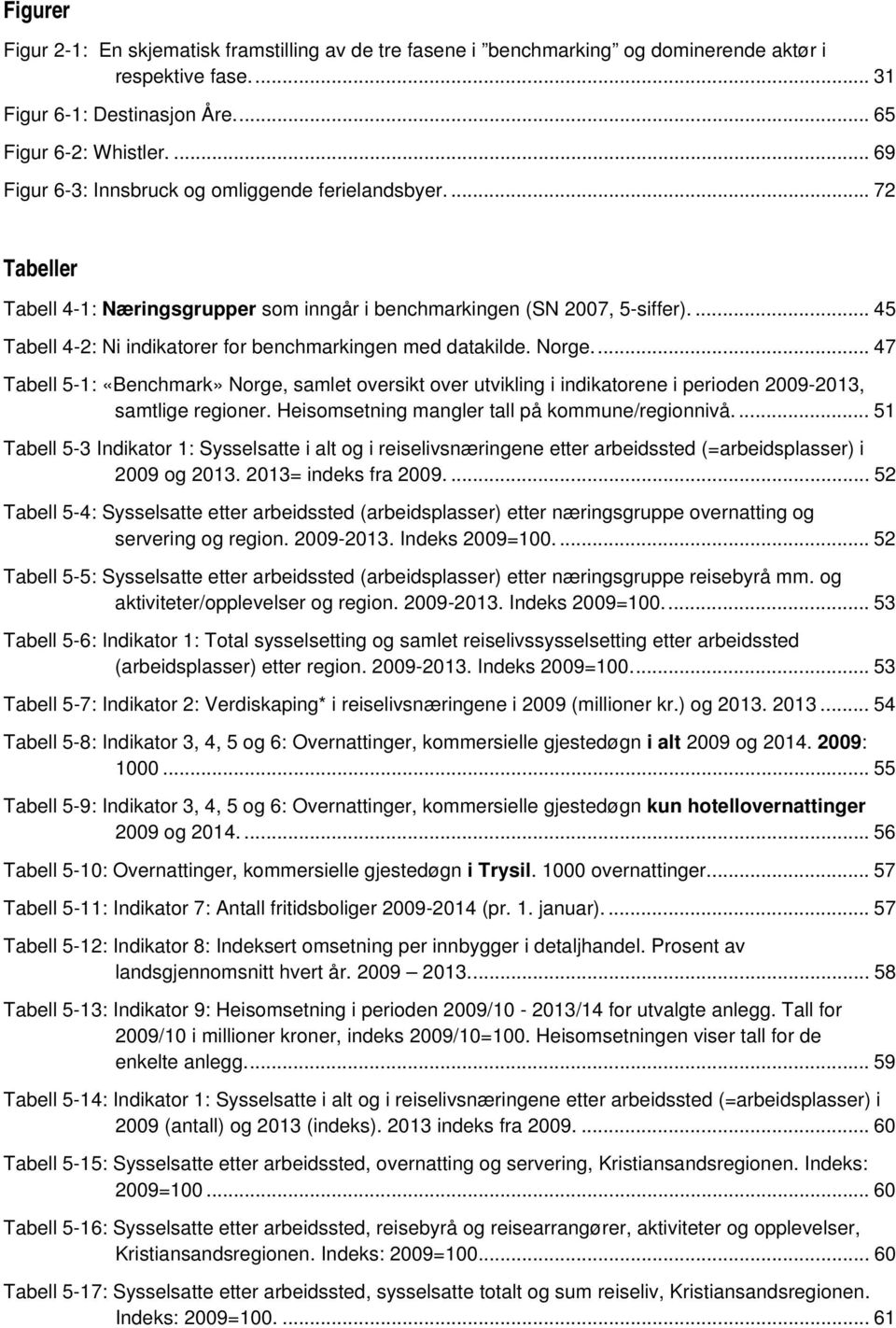 ... 45 Tabell 4-2: Ni indikatorer for benchmarkingen med datakilde. Norge.... 47 Tabell 5-1: «Benchmark» Norge, samlet oversikt over utvikling i indikatorene i perioden 2009-2013, samtlige regioner.