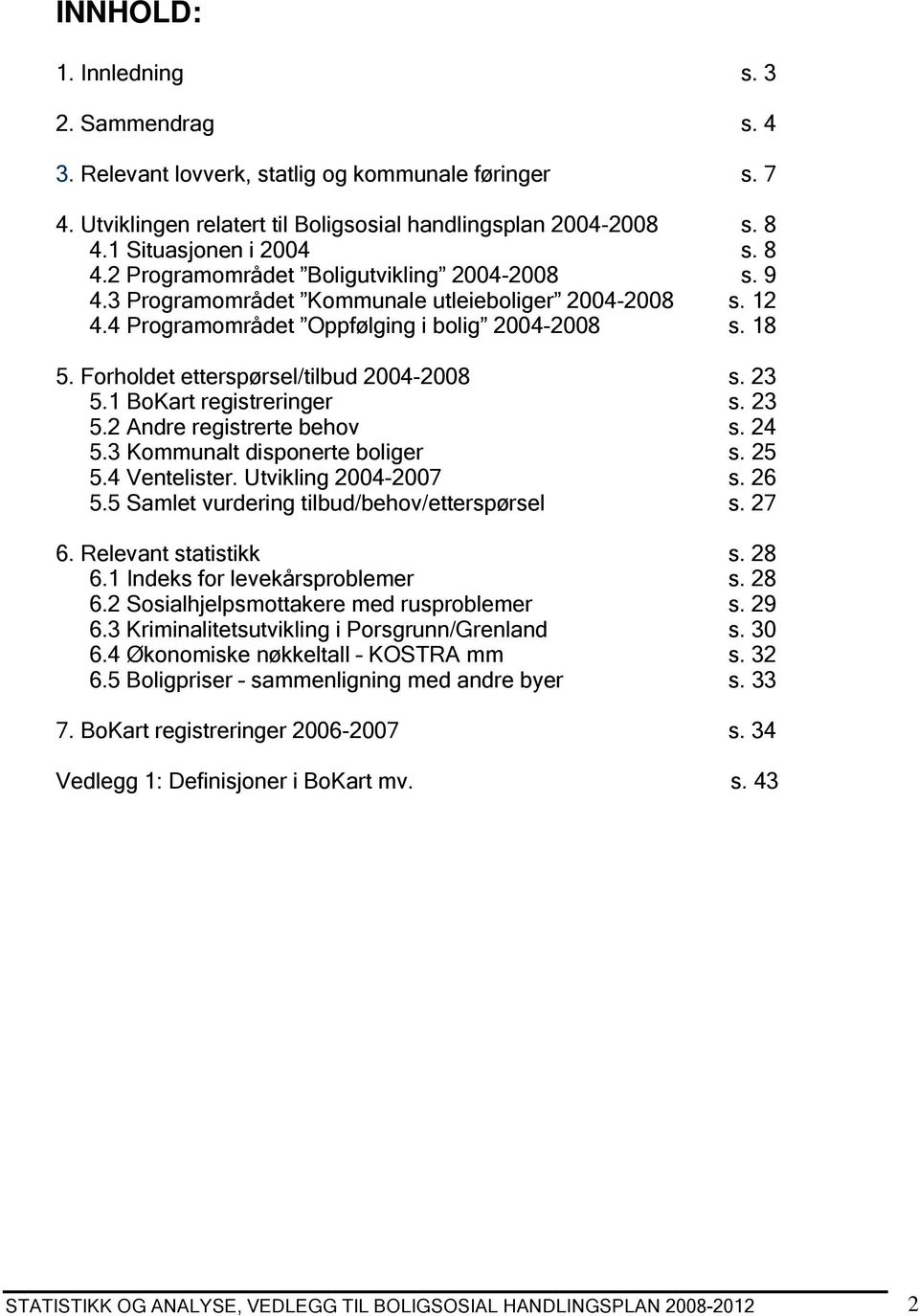 Forholdet etterspørsel/tilbud 2004-2008 s. 23 5.1 BoKart registreringer s. 23 5.2 Andre registrerte behov s. 24 5.3 Kommunalt disponerte boliger s. 25 5.4 Ventelister. Utvikling 2004-2007 s. 26 5.