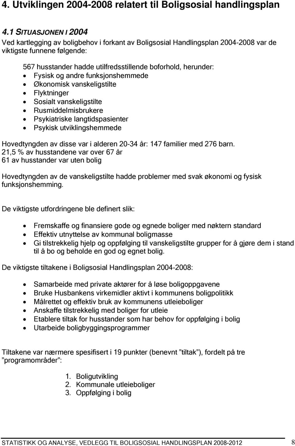 Fysisk og andre funksjonshemmede Økonomisk vanskeligstilte Flyktninger Sosialt vanskeligstilte Rusmiddelmisbrukere Psykiatriske langtidspasienter Psykisk utviklingshemmede Hovedtyngden av disse var i