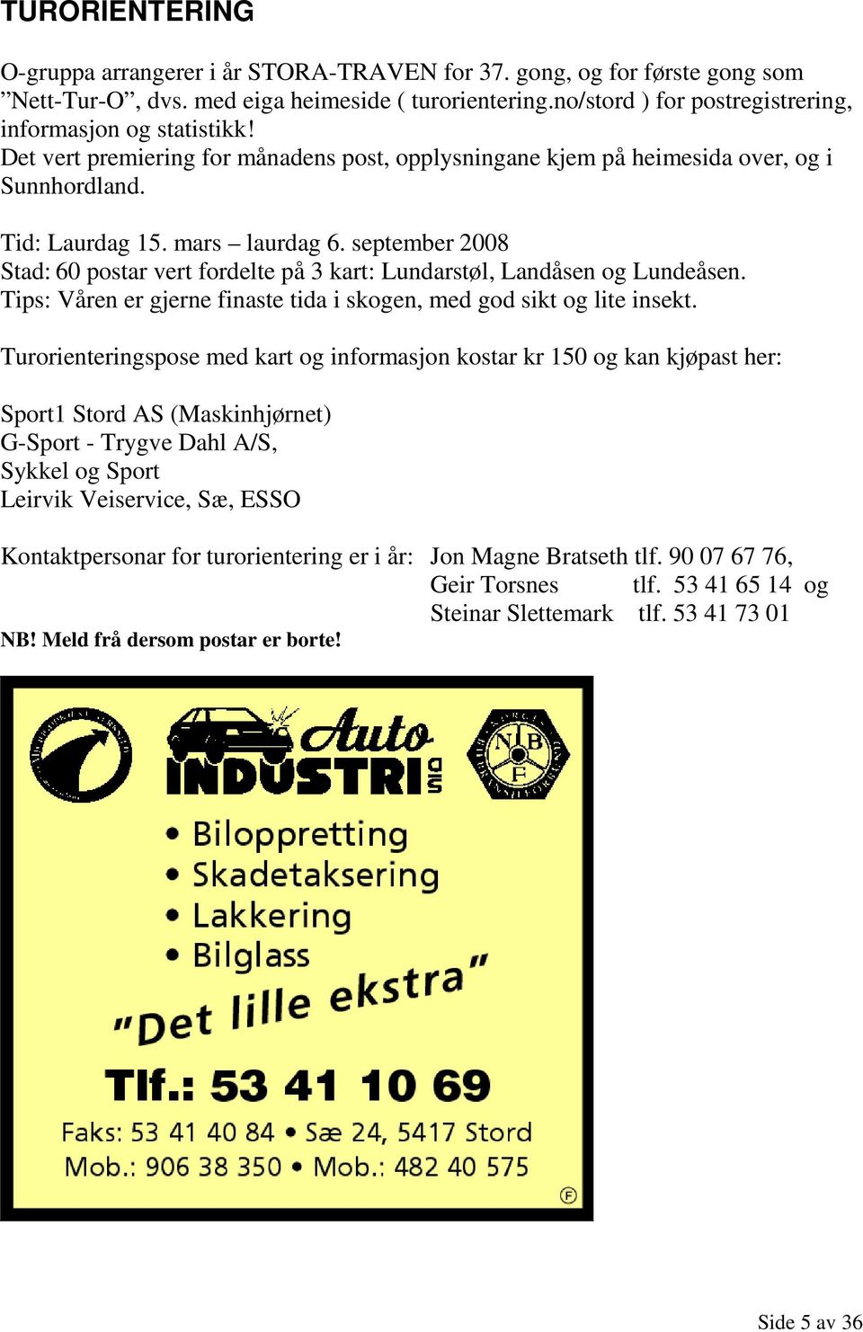 september 2008 Stad: 60 postar vert fordelte på 3 kart: Lundarstøl, Landåsen og Lundeåsen. Tips: Våren er gjerne finaste tida i skogen, med god sikt og lite insekt.