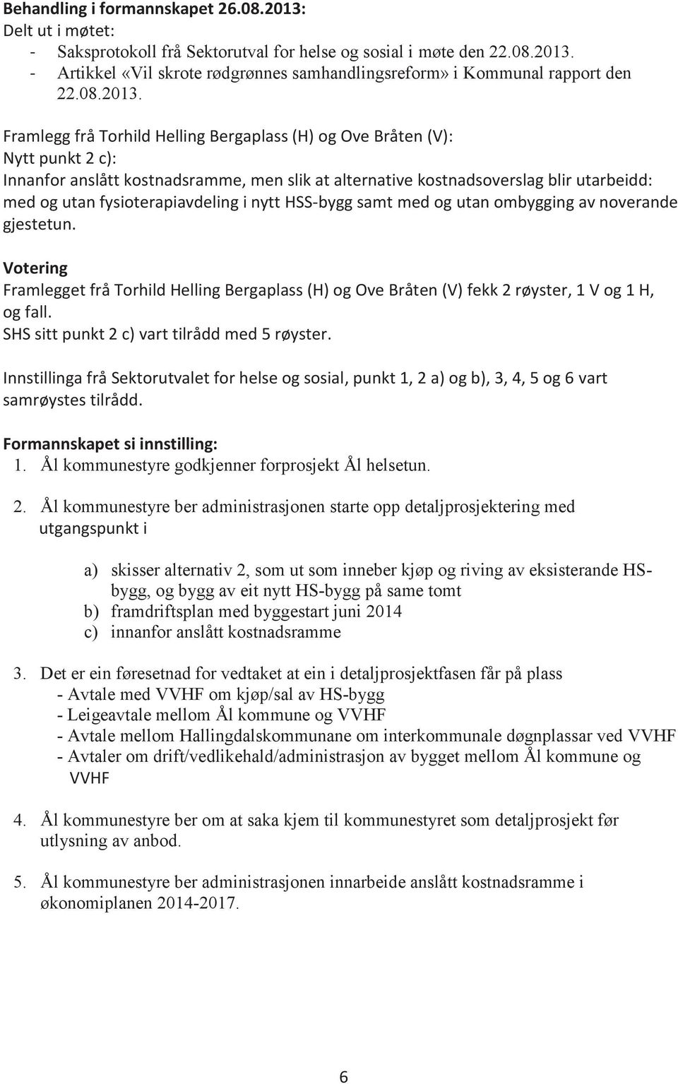 Framlegg frå Torhild Helling Bergaplass (H) og Ove Bråten (V): Nytt punkt 2 c): Innanfor anslått kostnadsramme, men slik at alternative kostnadsoverslag blir utarbeidd: med og utan