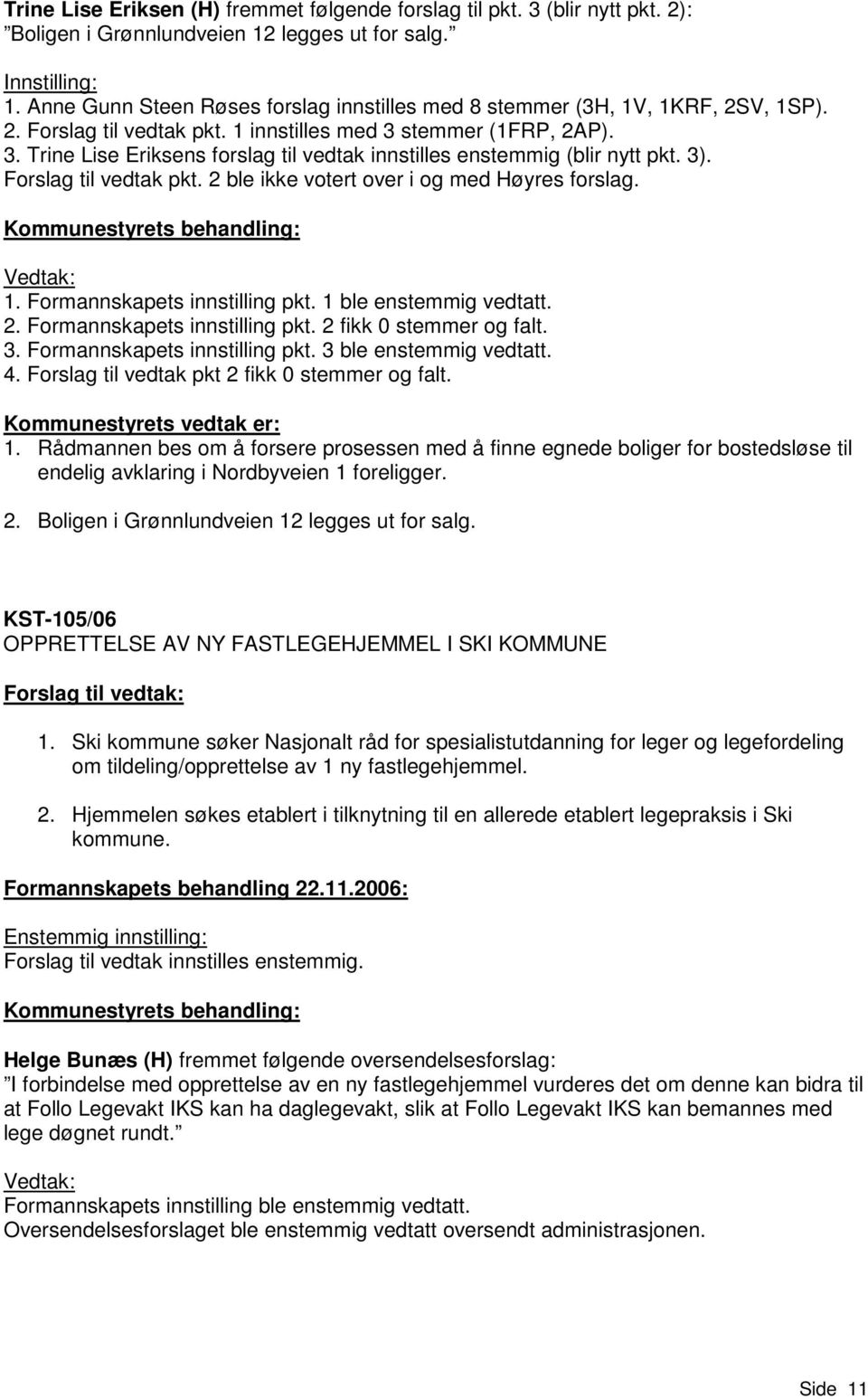 stemmer (1FRP, 2AP). 3. Trine Lise Eriksens forslag til vedtak innstilles enstemmig (blir nytt pkt. 3). Forslag til vedtak pkt. 2 ble ikke votert over i og med Høyres forslag. 1.