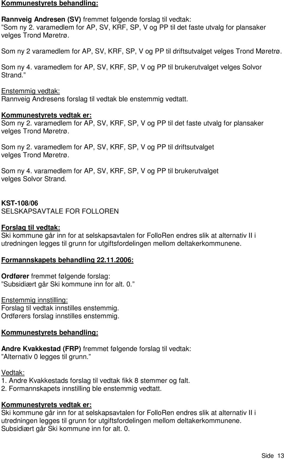 Enstemmig vedtak: Rannveig Andresens forslag til vedtak ble enstemmig vedtatt. Som ny 2. varamedlem for AP, SV, KRF, SP, V og PP til det faste utvalg for plansaker velges Trond Møretrø. Som ny 2. varamedlem for AP, SV, KRF, SP, V og PP til driftsutvalget velges Trond Møretrø.