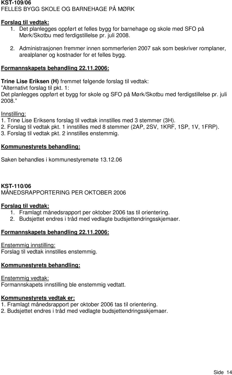 Trine Lise Eriksen (H) fremmet følgende forslag til vedtak: Alternativt forslag til pkt. 1: Det planlegges oppført et bygg for skole og SFO på Mørk/Skotbu med ferdigstillelse pr. juli 2008.