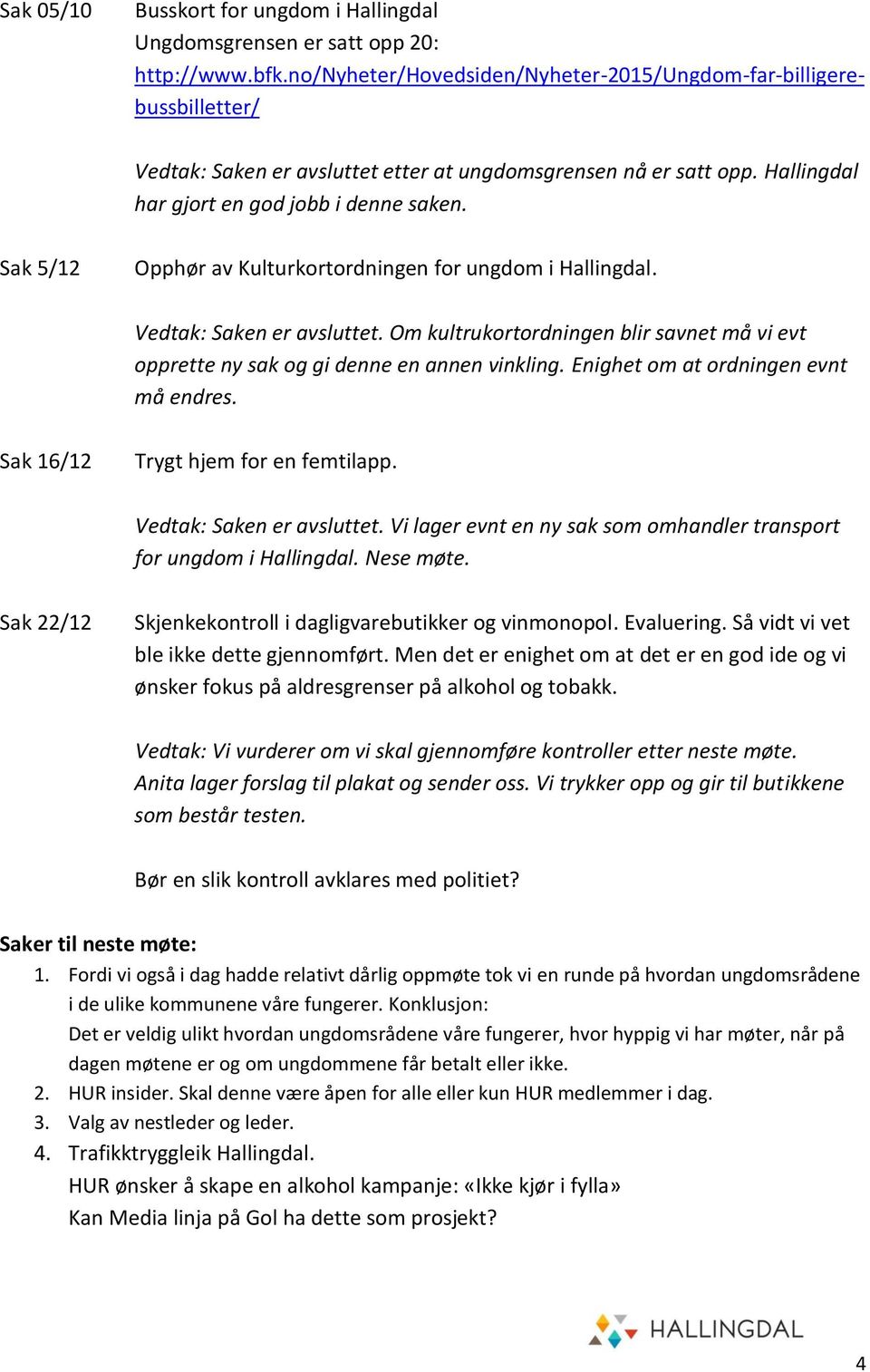 Sak 5/12 Opphør av Kulturkortordningen for ungdom i Hallingdal. Vedtak: Saken er avsluttet. Om kultrukortordningen blir savnet må vi evt opprette ny sak og gi denne en annen vinkling.