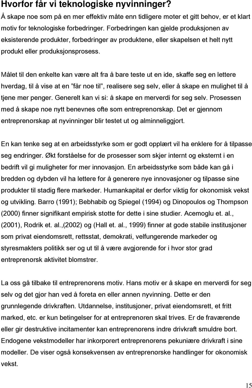 Målet til den enkelte kan være alt fra å bare teste ut en ide, skaffe seg en lettere hverdag, til å vise at en får noe til, realisere seg selv, eller å skape en mulighet til å tjene mer penger.