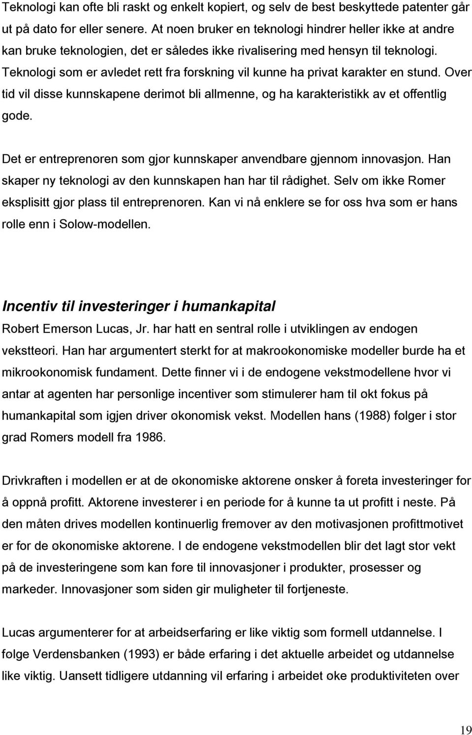 Teknologi som er avledet rett fra forskning vil kunne ha privat karakter en stund. Over tid vil disse kunnskapene derimot bli allmenne, og ha karakteristikk av et offentlig gode.