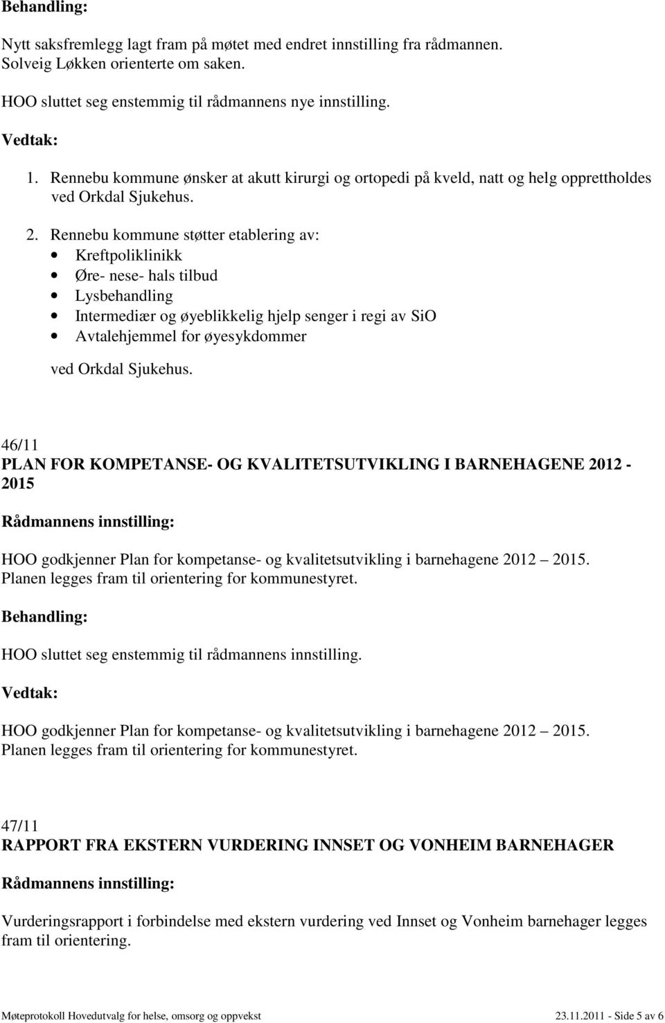 Rennebu kommune støtter etablering av: Kreftpoliklinikk Øre- nese- hals tilbud Lysbehandling Intermediær og øyeblikkelig hjelp senger i regi av SiO Avtalehjemmel for øyesykdommer 46/11 PLAN FOR