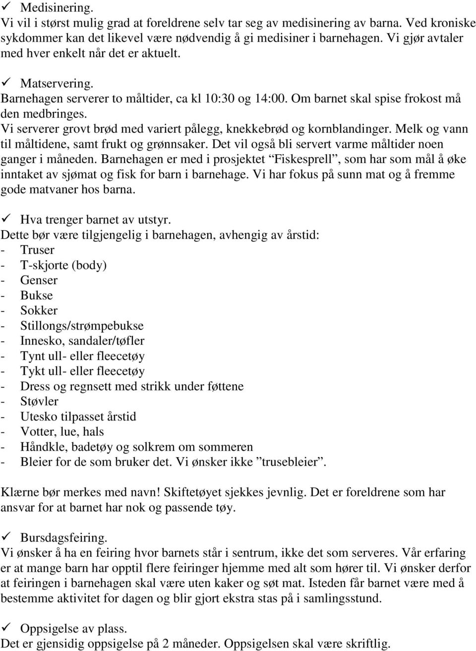 Vi serverer grovt brød med variert pålegg, knekkebrød og kornblandinger. Melk og vann til måltidene, samt frukt og grønnsaker. Det vil også bli servert varme måltider noen ganger i måneden.