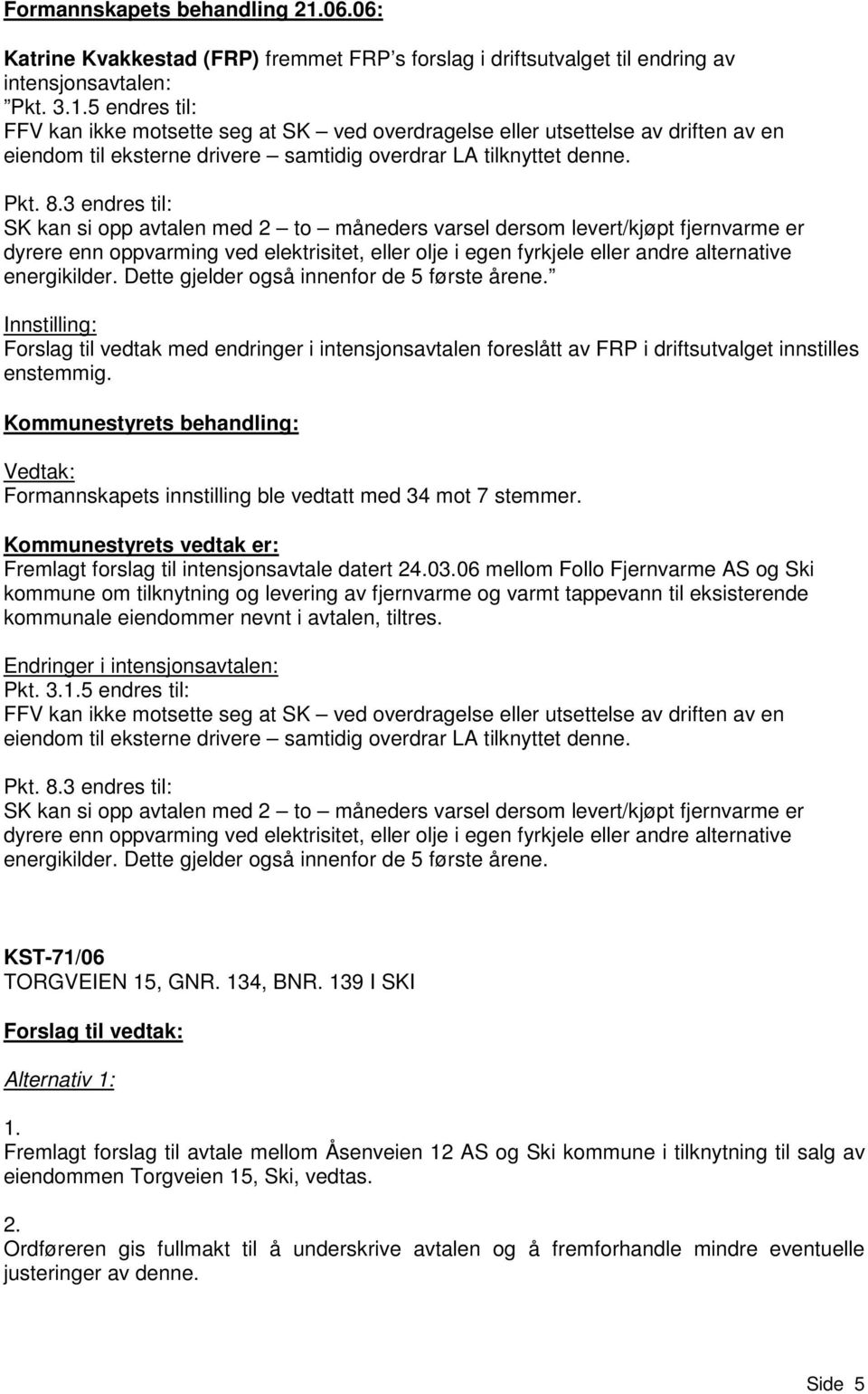 3 endres til: SK kan si opp avtalen med 2 to måneders varsel dersom levert/kjøpt fjernvarme er dyrere enn oppvarming ved elektrisitet, eller olje i egen fyrkjele eller andre alternative energikilder.