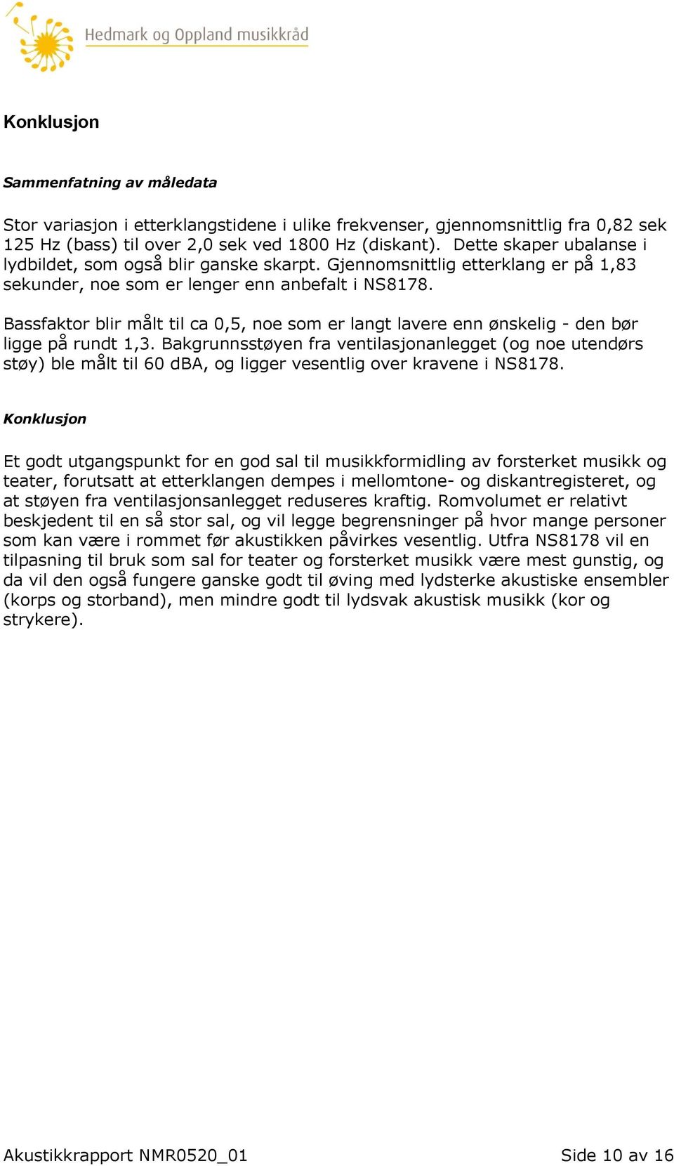 Bassfaktor blir målt til ca 0,5, noe som er langt lavere enn ønskelig - den bør ligge på rundt 1,3.