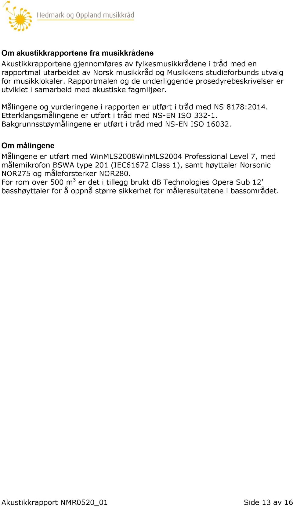 Etterklangsmålingene er utført i tråd med NS-EN ISO 332-1. Bakgrunnsstøymålingene er utført i tråd med NS-EN ISO 16032.