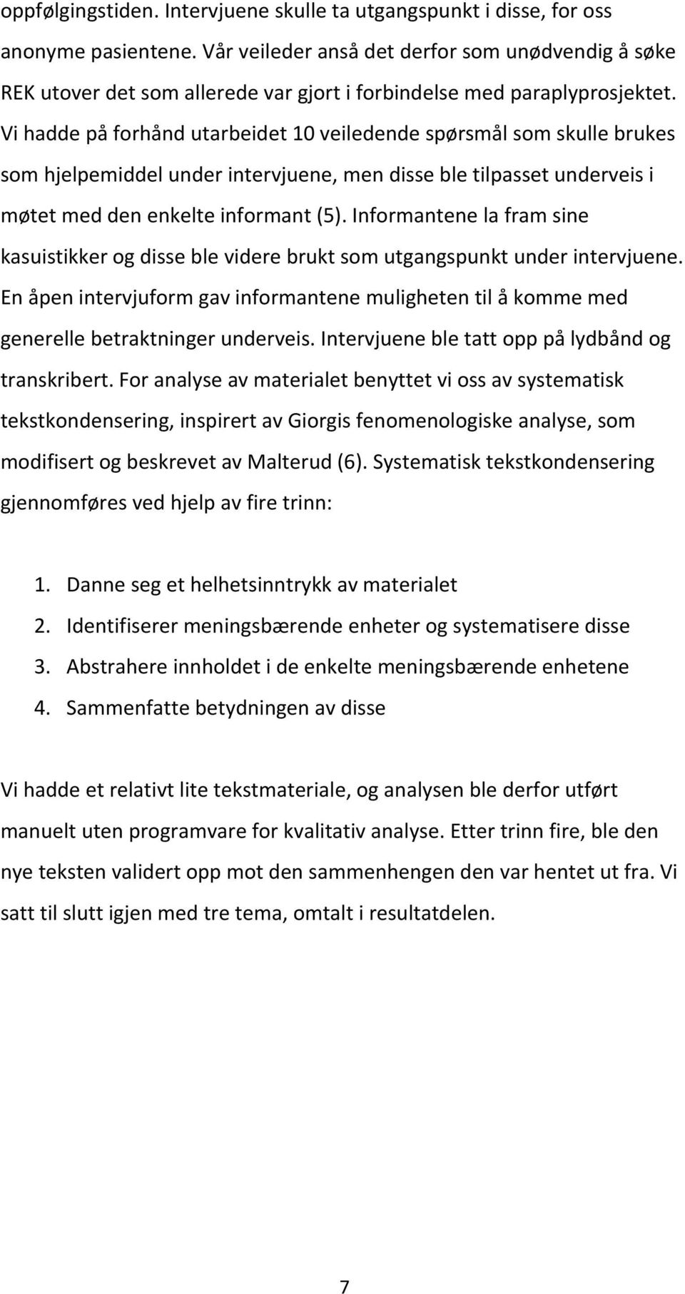 Vi hadde på forhånd utarbeidet 10 veiledende spørsmål som skulle brukes som hjelpemiddel under intervjuene, men disse ble tilpasset underveis i møtet med den enkelte informant (5).