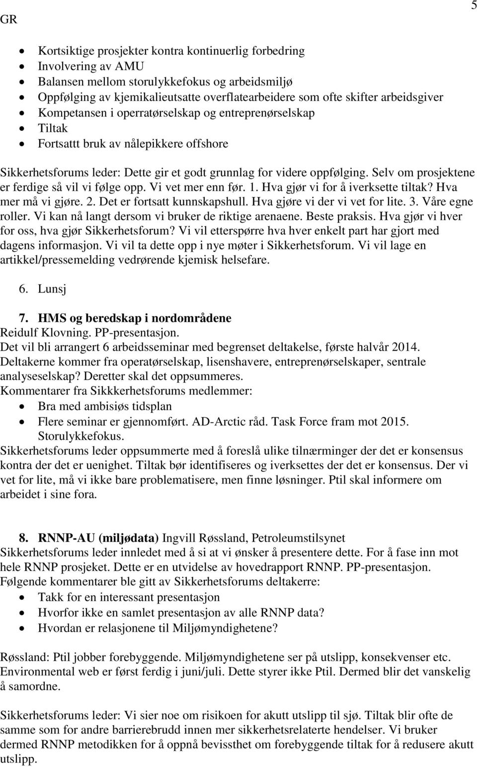 Selv om prosjektene er ferdige så vil vi følge opp. Vi vet mer enn før. 1. Hva gjør vi for å iverksette tiltak? Hva mer må vi gjøre. 2. Det er fortsatt kunnskapshull. Hva gjøre vi der vi vet for lite.