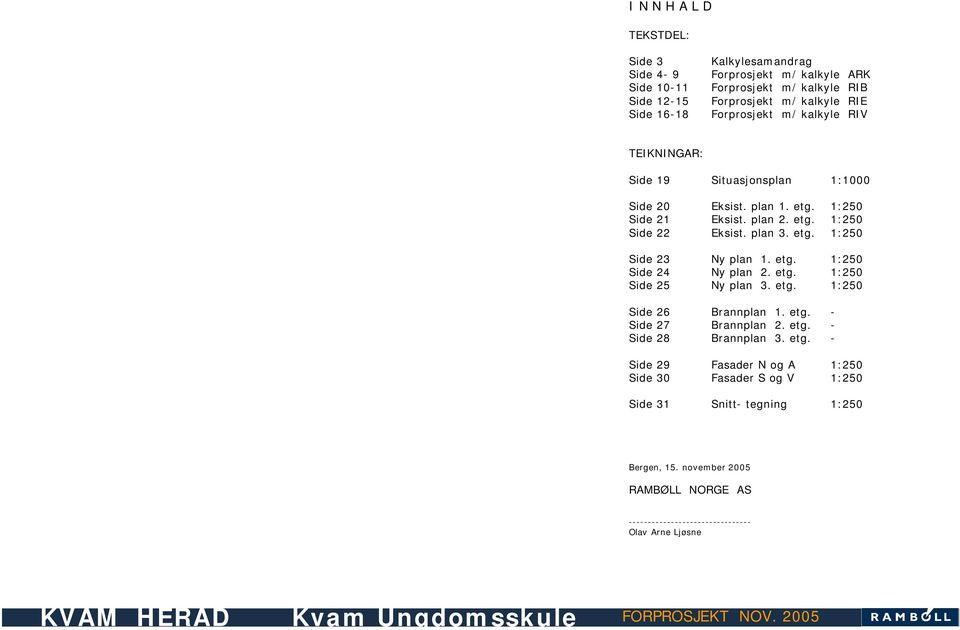 etg. 1:250 Side 25 Ny plan 3. etg. 1:250 Side 26 Brannplan 1. etg. - Side 27 Brannplan 2. etg. - Side 28 Brannplan 3. etg. - Side 29 Fasader N og A 1:250 Side 30 Fasader S og V 1:250 Side 31 Snitt- tegning 1:250 Bergen, 15.
