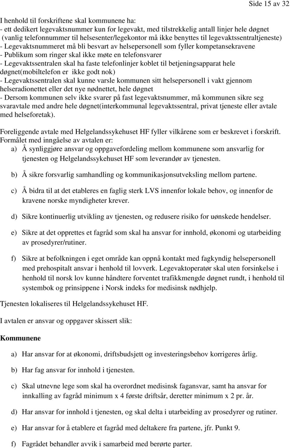 telefonsvarer - Legevaktssentralen skal ha faste telefonlinjer koblet til betjeningsapparat hele døgnet(mobiltelefon er ikke godt nok) - Legevaktssentralen skal kunne varsle kommunen sitt