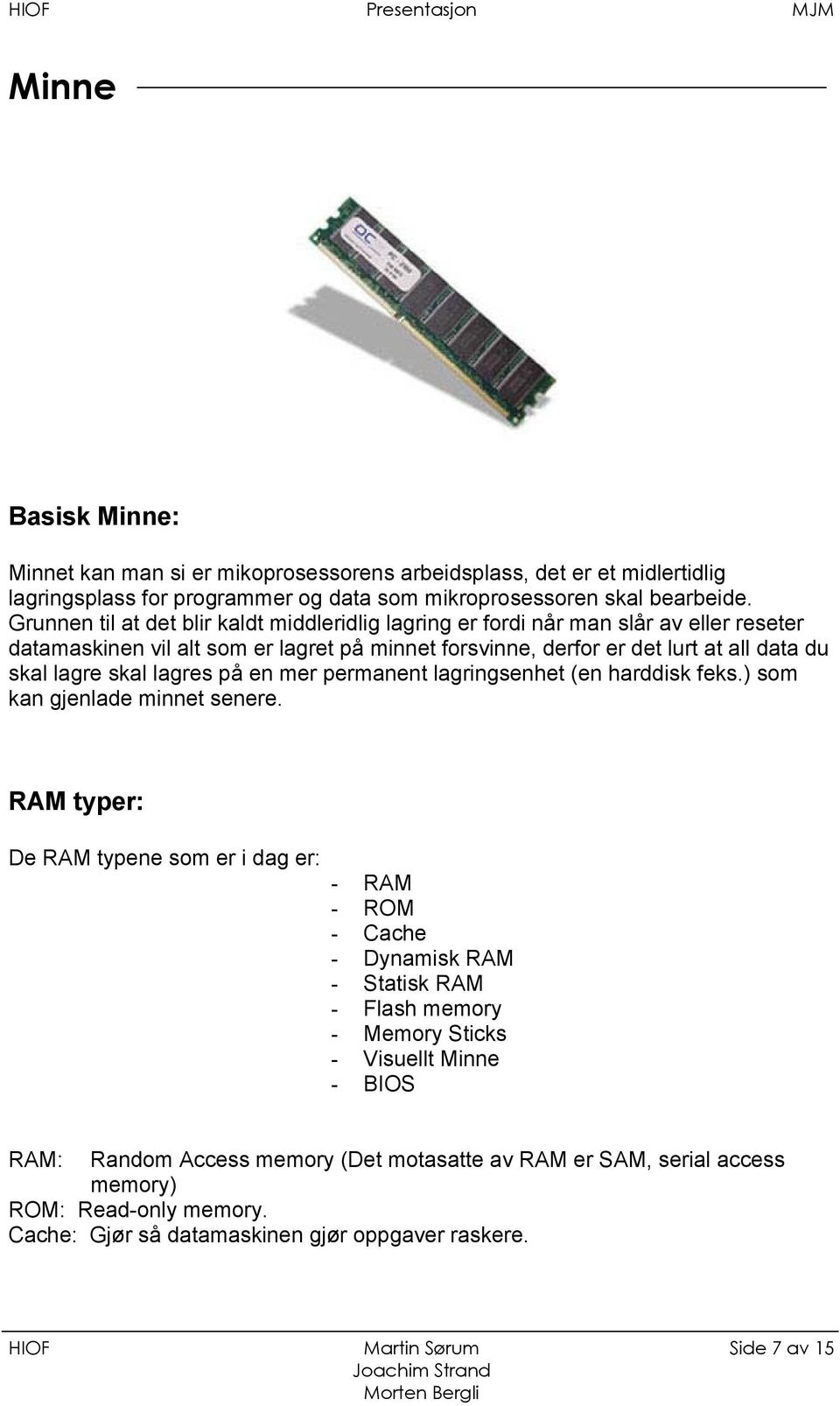 lagres på en mer permanent lagringsenhet (en harddisk feks.) som kan gjenlade minnet senere.