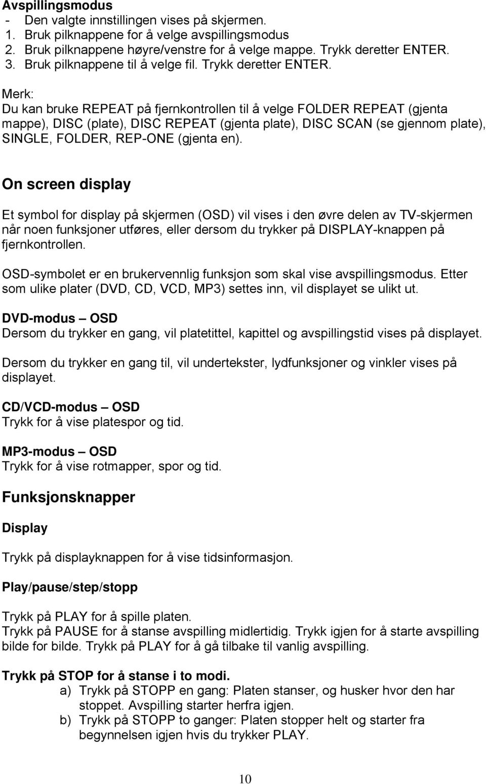 Merk: Du kan bruke REPEAT på fjernkontrollen til å velge FOLDER REPEAT (gjenta mappe), DISC (plate), DISC REPEAT (gjenta plate), DISC SCAN (se gjennom plate), SINGLE, FOLDER, REP-ONE (gjenta en).