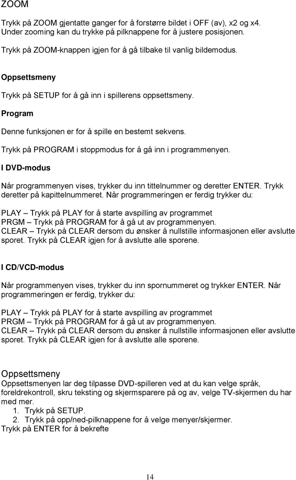 Trykk på PROGRAM i stoppmodus for å gå inn i programmenyen. I DVD-modus Når programmenyen vises, trykker du inn tittelnummer og deretter ENTER. Trykk deretter på kapittelnummeret.