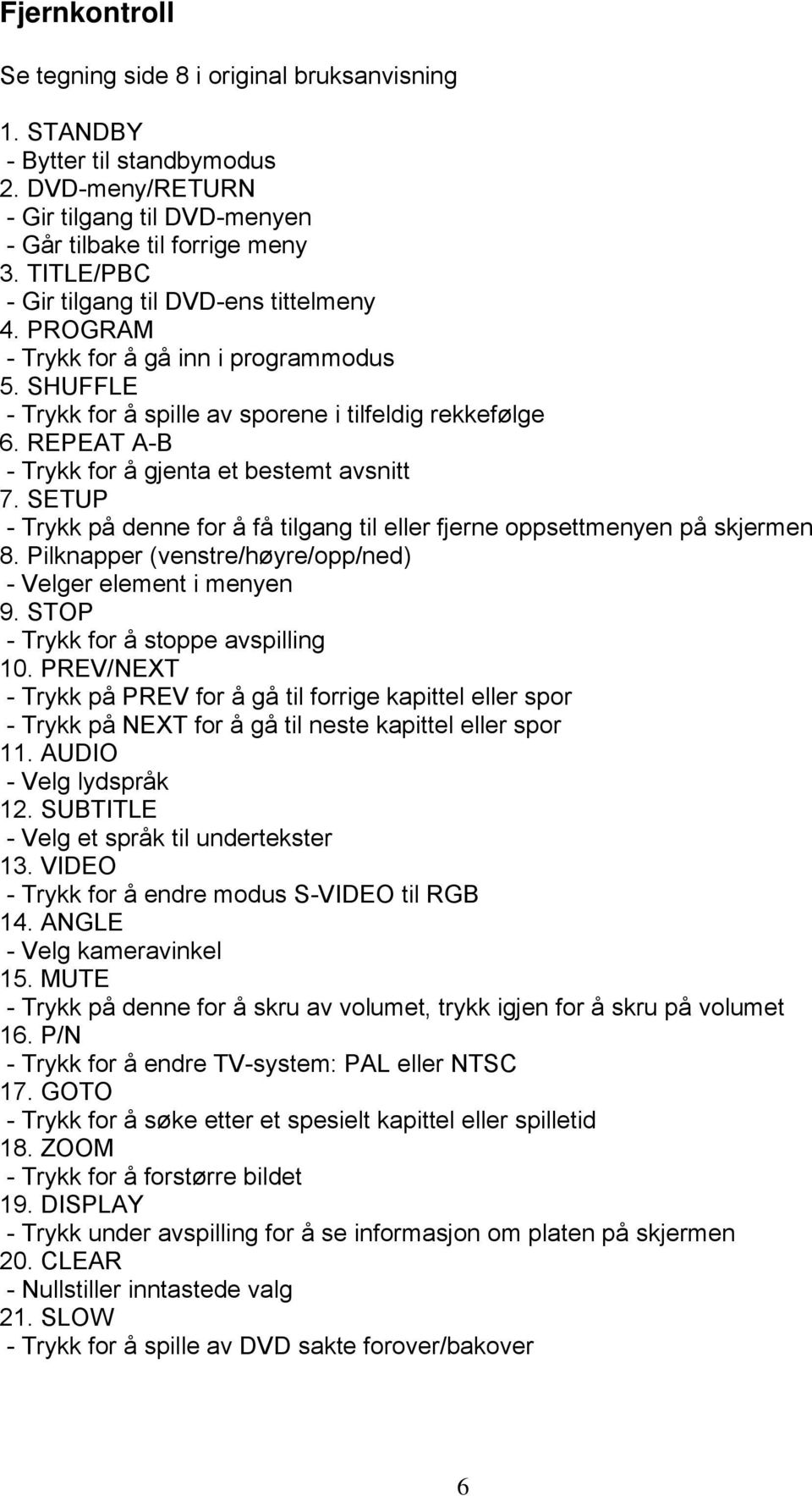 REPEAT A-B - Trykk for å gjenta et bestemt avsnitt 7. SETUP - Trykk på denne for å få tilgang til eller fjerne oppsettmenyen på skjermen 8.