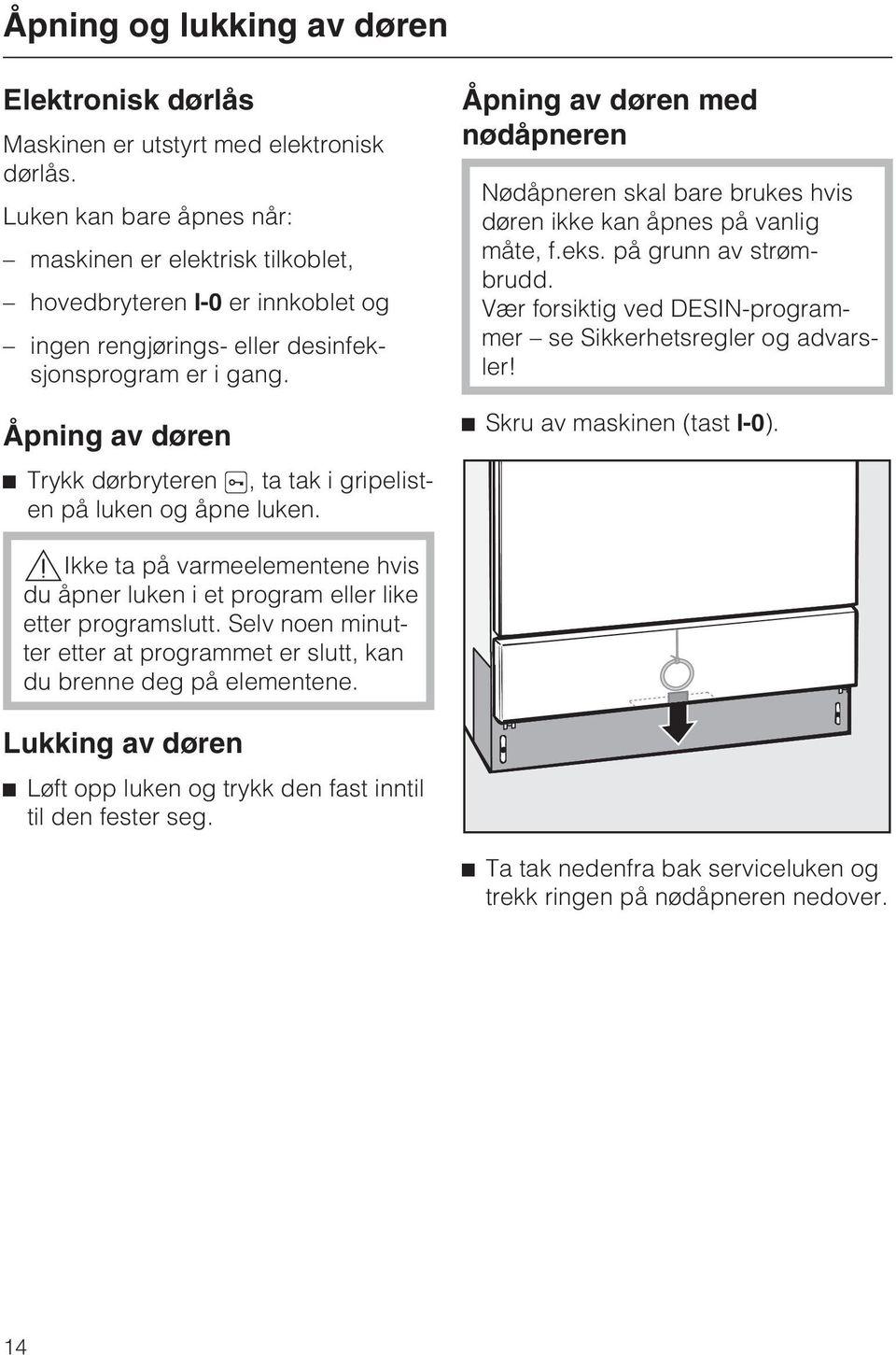 Åpning av døren ^ Trykk dørbryteren 5, ta tak i gripelisten på luken og åpne luken. Åpning av døren med nødåpneren Nødåpneren skal bare brukes hvis døren ikke kan åpnes på vanlig måte, f.eks.