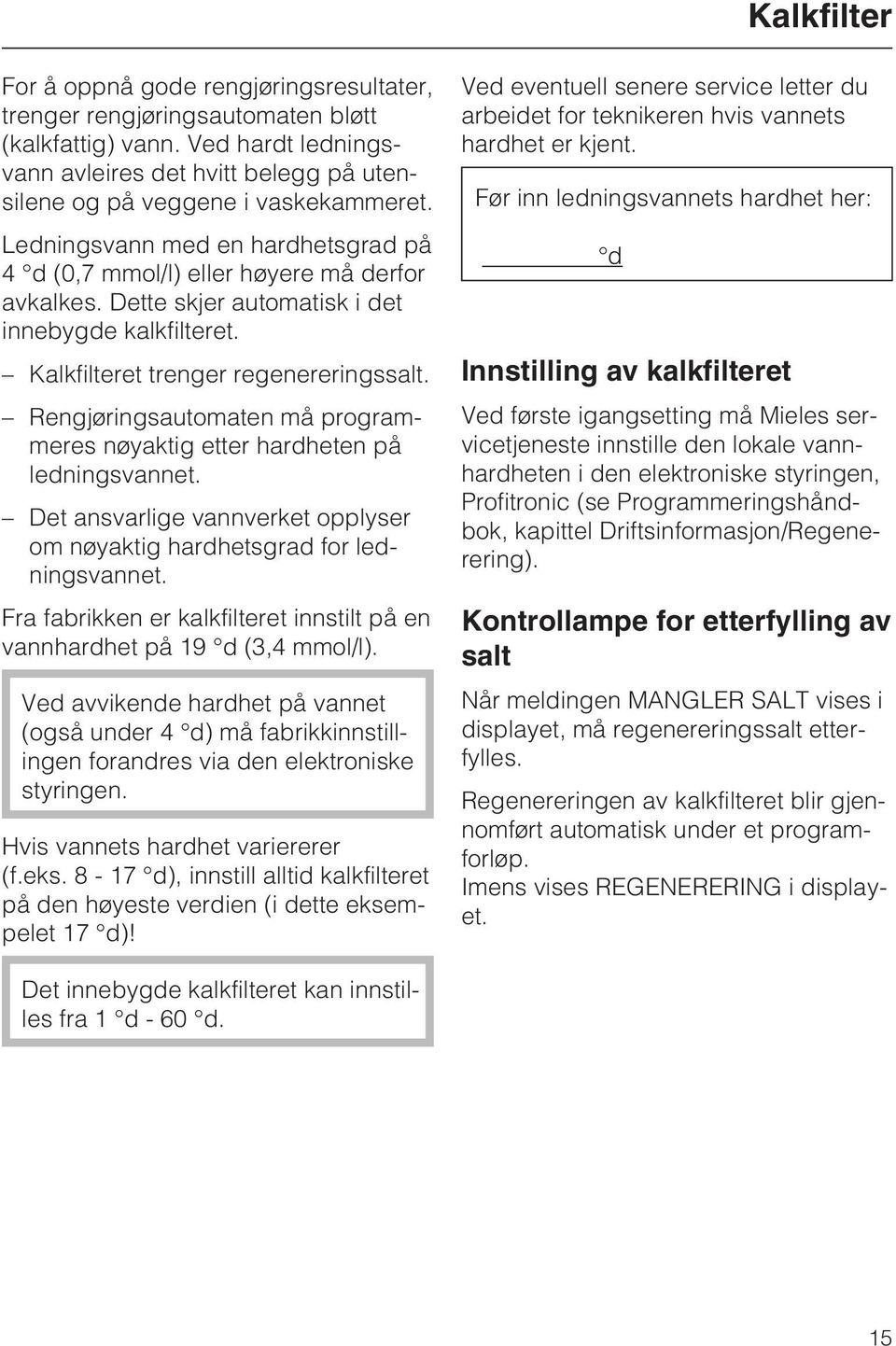 Rengjøringsautomaten må programmeres nøyaktig etter hardheten på ledningsvannet. Det ansvarlige vannverket opplyser om nøyaktig hardhetsgrad for ledningsvannet.