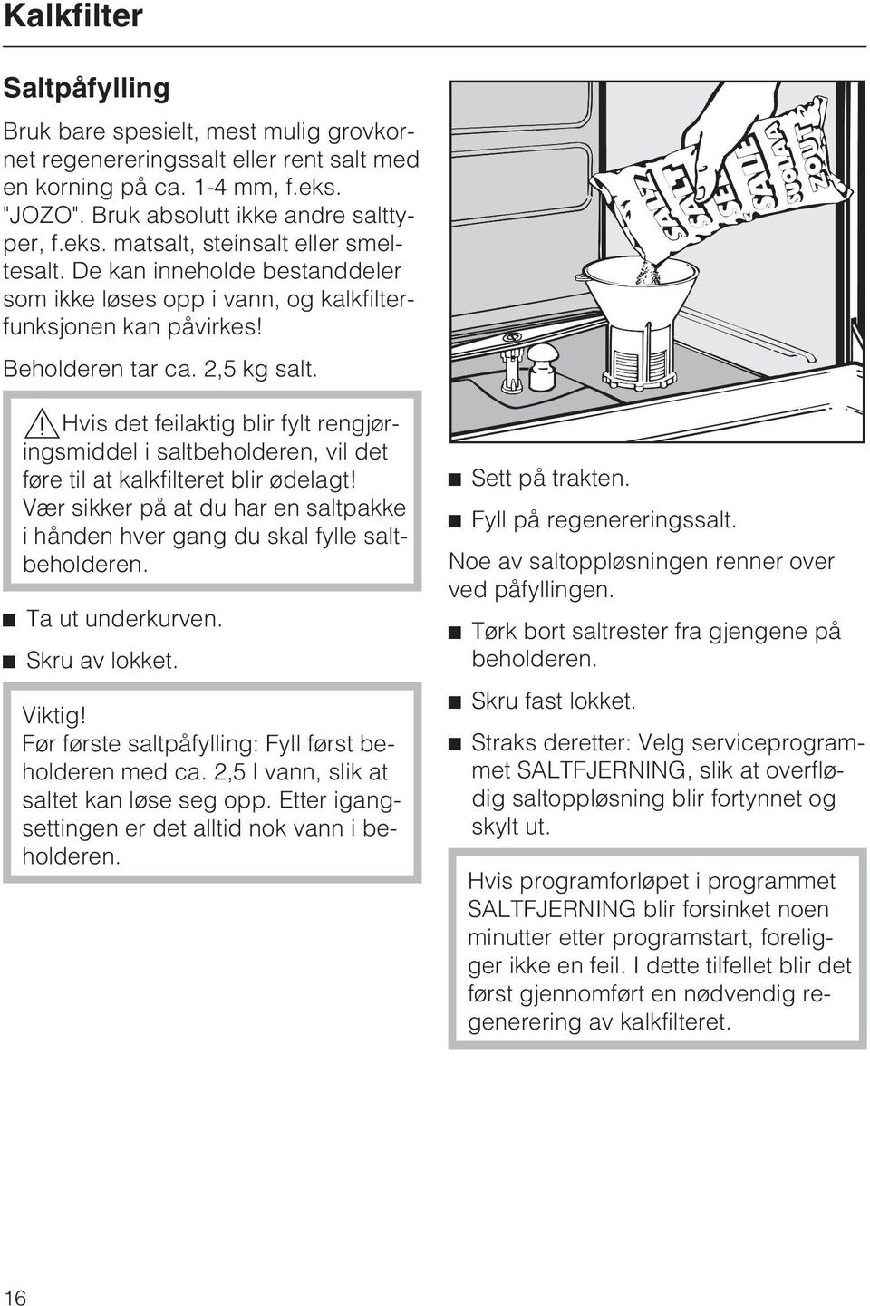 ,hvis det feilaktig blir fylt rengjøringsmiddel i saltbeholderen, vil det føre til at kalkfilteret blir ødelagt! Vær sikker på at du har en saltpakke i hånden hver gang du skal fylle saltbeholderen.