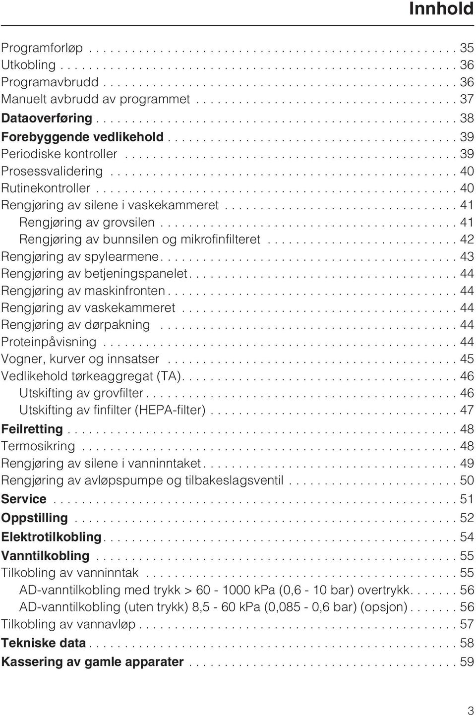 ...43 Rengjøring av betjeningspanelet....44 Rengjøring av maskinfronten...44 Rengjøring av vaskekammeret...44 Rengjøring av dørpakning...44 Proteinpåvisning...44 Vogner, kurver og innsatser.