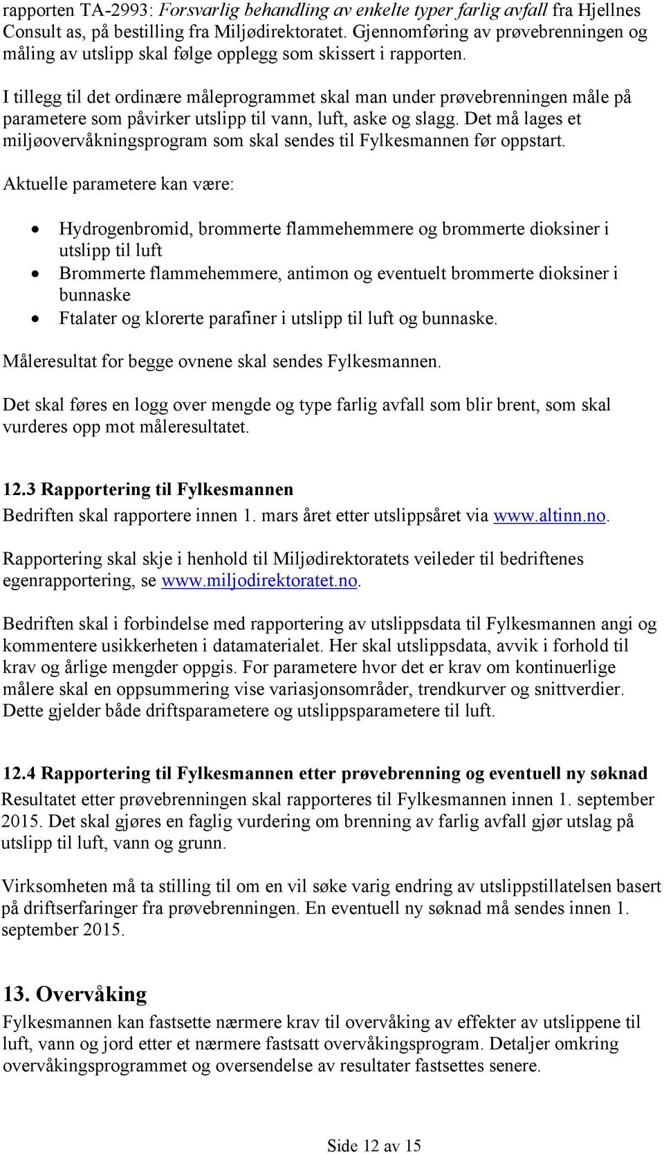 I tillegg til det ordinære måleprogrammet skal man under prøvebrenningen måle på parametere som påvirker utslipp til vann, luft, aske og slagg.