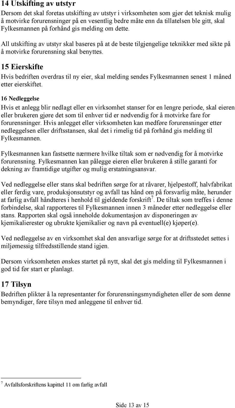 15 Eierskifte Hvis bedriften overdras til ny eier, skal melding sendes Fylkesmannen senest 1 måned etter eierskiftet.