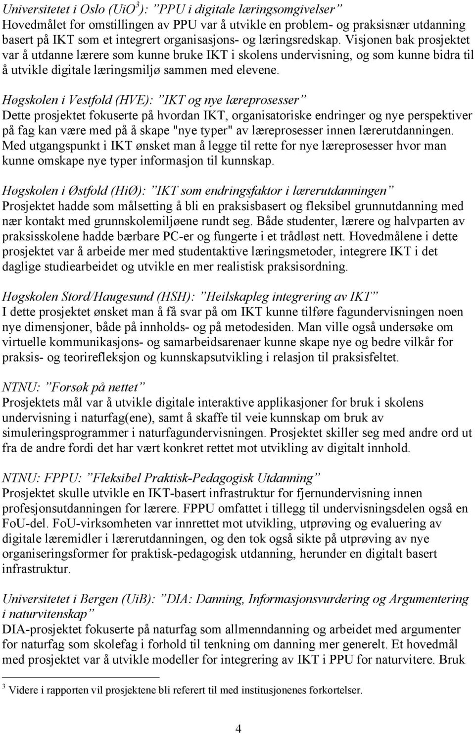 Høgskolen i Vestfold (HVE): IKT og nye læreprosesser Dette prosjektet fokuserte på hvordan IKT, organisatoriske endringer og nye perspektiver på fag kan være med på å skape "nye typer" av