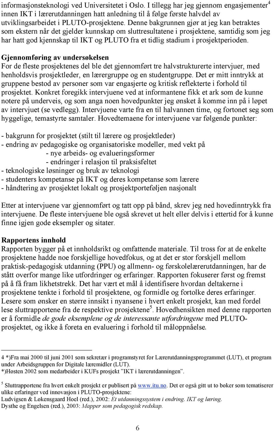 Denne bakgrunnen gjør at jeg kan betraktes som ekstern når det gjelder kunnskap om sluttresultatene i prosjektene, samtidig som jeg har hatt god kjennskap til IKT og PLUTO fra et tidlig stadium i