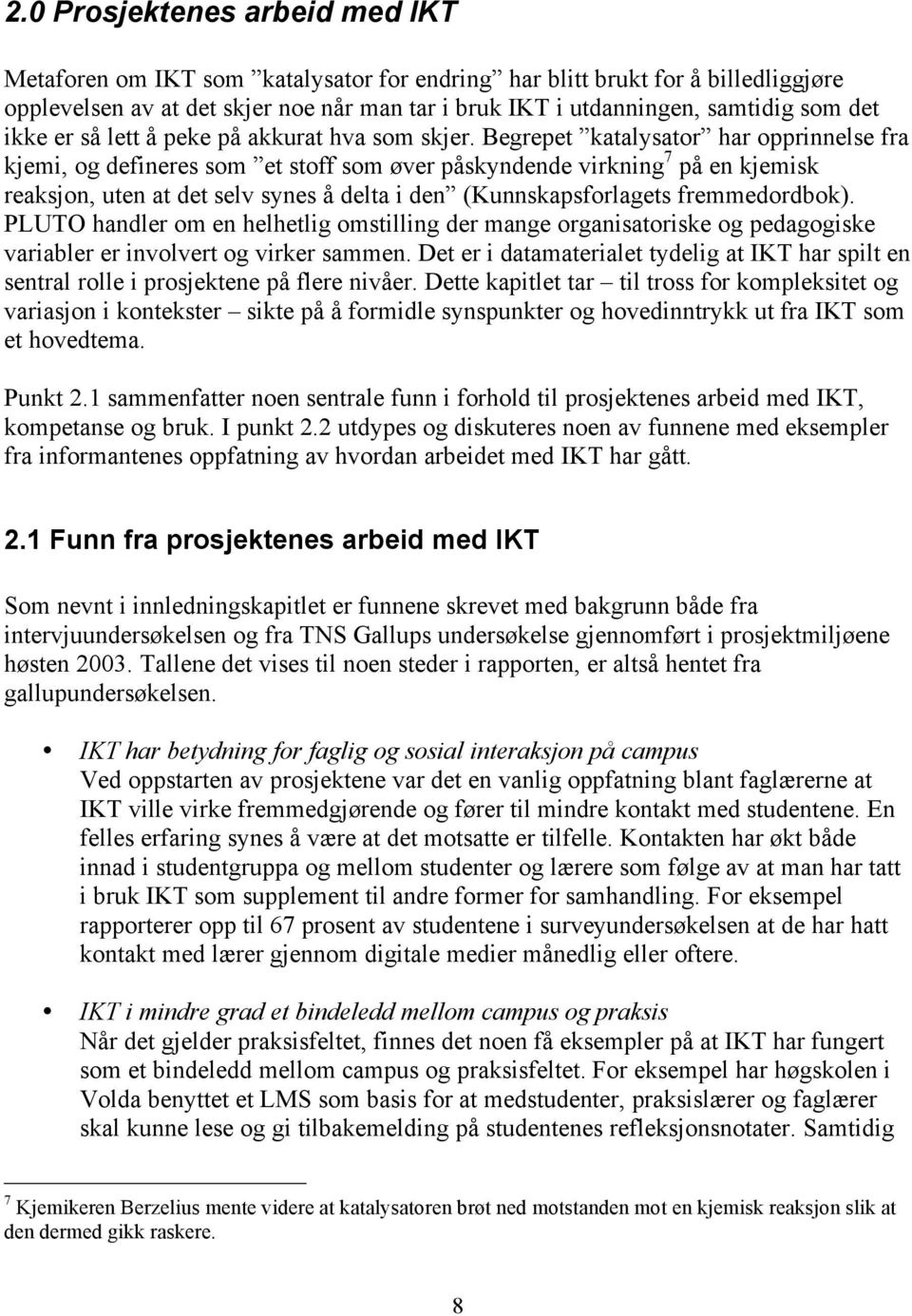 Begrepet katalysator har opprinnelse fra kjemi, og defineres som et stoff som øver påskyndende virkning 7 på en kjemisk reaksjon, uten at det selv synes å delta i den (Kunnskapsforlagets