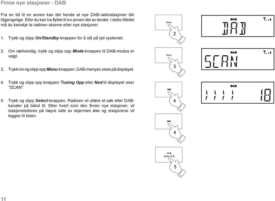 . Om nødvendig, trykk og slipp opp Mode-knappen til DAB-modus er valgt. 3. Trykk inn og slipp opp Menu-knappen. DAB-menyen vises på displayet. 3 4.