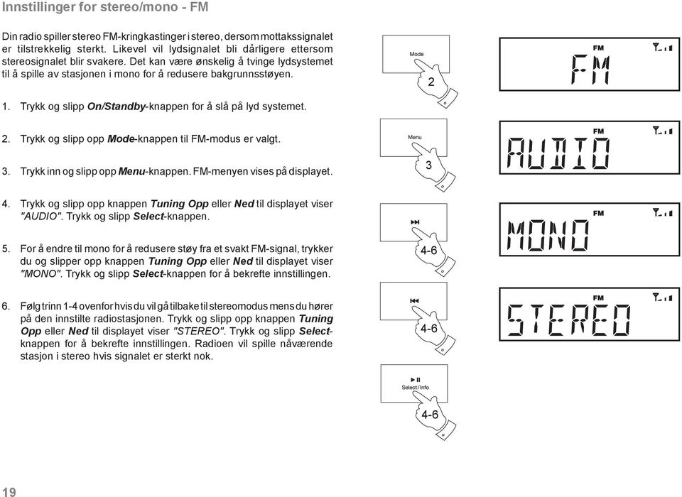 . Trykk og slipp On/Standby-knappen for å slå på lyd systemet.. Trykk og slipp opp Mode-knappen til FM-modus er valgt. 3. Trykk inn og slipp opp Menu-knappen. FM-menyen vises på displayet. 3 4.
